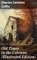 Old Times in the Colonies (Illustrated Edition) - Charles Carleton Coffin