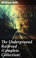 The Underground Railroad (Complete Collection): Narratives, Testimonies & Letters: The True Story of Hundreds of Slaves Who Escaped to Freedom - William Still