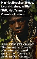 BREAKING THE CHAINS – The Essential & Powerful Narratives that Shook the Roots of Slavery (17 Books in One Volume) - Harriet Beecher Stowe, Sarah H. Bradford, Olaudah Equiano, William Still, Sojourner Truth, Willie Lynch, Nat Turner, Mary Prince, William Craft, Ellen Craft, Jacob D. Green, Josiah Henson, Frederick Douglass, Solomon Northup, Harriet Jacobs, Elizabeth Keckley, Louis Hughes, Booker T. Washington