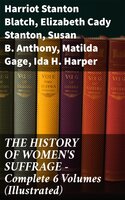 THE HISTORY OF WOMEN'S SUFFRAGE - Complete 6 Volumes (Illustrated) - Elizabeth Cady Stanton, Susan B. Anthony, Harriot Stanton Blatch, Matilda Gage, Ida H. Harper