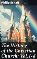 The History of the Christian Church: Vol.1-8: The Account of the Christianity from the Apostles to the Reformation - Philip Schaff