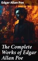The Complete Works of Edgar Allan Poe: Short Stories, Novels, Poetry, Essays and Biography - Edgar Allan Poe