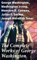 The Complete Works of George Washington - George Washington, Moncure D. Conway, Julius F. Sachse, Joseph Meredith Toner, Washington Irving