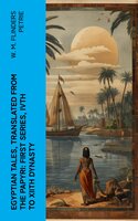 Egyptian Tales, Translated from the Papyri: First series, IVth to XIIth dynasty - W. M. Flinders Petrie
