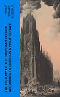 The History of the Christian Church According to Eusebius & Philip Schaff: The Complete 8 Volume Edition of Schaff's Church History & The Eusebius' History of the Early Christianity - Eusebius, Philip Schaff
