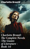 Charlotte Brontë: The Complete Novels (The Giants of Literature - Book 14): Including  Poetical Works, Short Stories and Biography of the Author - Charlotte Brontë