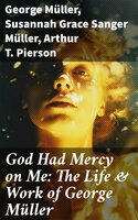 God Had Mercy on Me: The Life & Work of George Müller: A Life of Prayer as Seen by the Author and His Friends & Family - Susannah Grace Sanger Müller, Arthur T. Pierson, George Müller