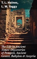 The Life in Ancient Times: Discoveries of Pompeii, Ancient Greece, Babylon & Assyria: Employments, Amusements, Customs, The Cities, Palaces, Monuments, The Literature and Fine Arts - T. L. Haines, L. W. Yaggy
