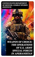 Weapon of Choice: The Operations of U.S. Army Special Forces in Afghanistan: Awakening the Giant, Toppling the Taliban, The Fist Campaigns, Development of the War - Combat Studies Institute, United States Department of Defense