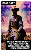 The Ohio River Trilogy + The Purple Sage Saga + The Lone Star Ranger + The Border Legion: 7 Western Classics in One Volume - Zane Grey