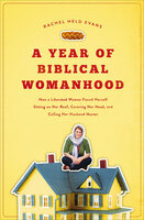 A Year of Biblical Womanhood: How a Liberated Woman Found Herself Sitting on Her Roof, Covering Her Head, and Calling Her Husband Master - Rachel Held Evans