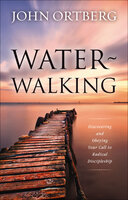 Water-Walking: Discovering and Obeying Your Call to Radical Discipleship - John Ortberg