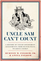 Uncle Sam Can't Count: A History of Failed Government Investments, from Beaver Pelts to Green Energy - Burton W. Folsom, Anita Folsom