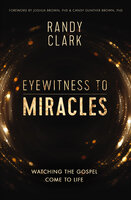 Eyewitness to Miracles: Watching the Gospel Come to Life - Randy Clark