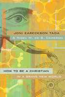 How to Be a Christian in a Brave New World - Joni Eareckson Tada, Nigel M. de S. Cameron