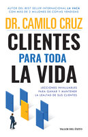 Clientes para toda la vida: Lecciones invaluables para ganar y mantener la lealtad de sus clientes - Dr. Camilo Cruz