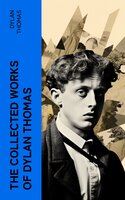The Essential Dylan Thomas: Complete Poetic Masterpieces, Including Plays, Novels and Short Stories - Dylan Thomas
