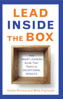 Lead Inside the Box: How Smart Leaders Guide Their Teams to Exceptional Results - Victor Prince, Mike Figliuolo