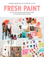 Fresh Paint: Discover Your Unique Creative Style Through 100 Small Mixed-Media Paintings - Flora Bowley, Lynzee Lynx