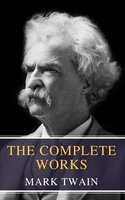 The Complete Works of Mark Twain: Embark on a Humorous Journey Through the Life of America's Most Beloved Storyteller - MyBooks Classics, Mark Twain