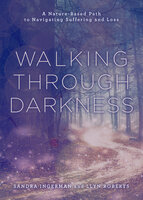 Walking through Darkness: A Nature-Based Path to Navigating Suffering and Loss - Sandra Ingerman, Llyn Roberts