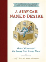 A Sidecar Named Desire: Great Writers and the Booze That Stirred Them - Greg Clarke, Monte Beauchamp