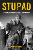 Stupad : Svensken som gav sitt liv för Ukraina - Jon Forsling