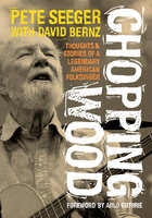 Chopping Wood: Thoughts & Stories Of A Legendary American Folksinger - Pete Seeger, David Bernz