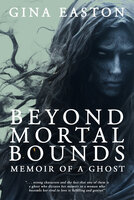 Beyond Mortal Bounds: Memoir of a Ghost - Gina Easton