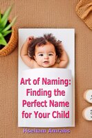 Art of Naming: Finding the Perfect Name for Your Child - Hseham Amrahs