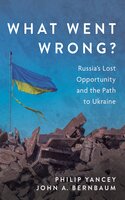 What Went Wrong?: Russia’s Lost Opportunity and the Path to Ukraine - Philip Yancey, John A. Bernbaum