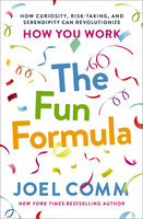 The Fun Formula: How Curiosity, Risk-Taking, and Serendipity Can Revolutionize How You Work - Joel Comm