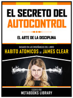 El Secreto Del Autocontrol - Basado En Las Enseñanzas Del Libro Habitos Atomicos De James Clear: El Arte De La Disciplina - Metabooks Library