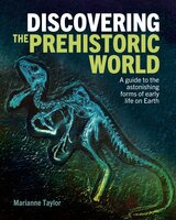 Discovering the Prehistoric World: A Guide to the Astonishing Forms of Early Life on Earth - Marianne Taylor