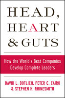 Head, Heart and Guts: How the World's Best Companies Develop Complete Leaders - Peter C. Cairo, David L. Dotlich, Steven H. Rhinesmith