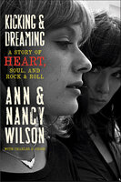 Kicking & Dreaming: A Story of Heart, Soul, and Rock & Roll - Charles R. Cross, Ann Wilson, Nancy Wilson