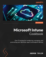 Microsoft Intune Cookbook: Over 75 recipes for configuring, managing, and automating your identities, apps, and endpoint devices - Andrew Taylor