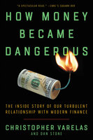 How Money Became Dangerous: The Inside Story of Our Turbulent Relationship with Modern Finance - Christopher Varelas, Dan Stone