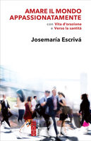 Amare il mondo appassionatamente: con Vita d'orazione e Verso la santità - Josemaría Escrivá
