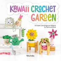 Kawaii Crochet Garden: 40 super cute amigurumi patterns for plants and more - Melissa Bradley