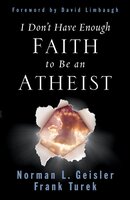 I Don't Have Enough Faith to Be an Atheist - Frank Turek, Norman L. Geisler