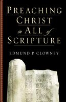 Preaching Christ in All of Scripture - Edmund P. Clowney