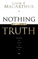 Nothing But the Truth: Upholding the Gospel in a Doubting Age - John MacArthur