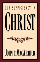 Our Sufficiency in Christ - John MacArthur