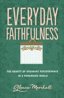 Everyday Faithfulness: The Beauty of Ordinary Perseverance in a Demanding World - Glenna Marshall