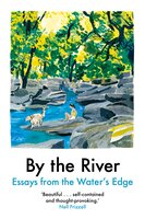 By the River: Essays from the Water's Edge - Various Contributors