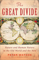 The Great Divide: Nature and Human Nature in the Old World and the New - Peter Watson