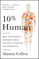 10% Human: How Your Body's Microbes Hold the Key to Health and Happiness - Alanna Collen