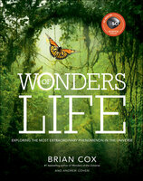 Wonders of Life: Exploring the Most Extraordinary Phenomenon in the Universe - Brian Cox, Andrew Cohen