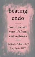 Beating Endo: How to Reclaim Your Life from Endometriosis - Amy Stein, Iris Kerin Orbuch